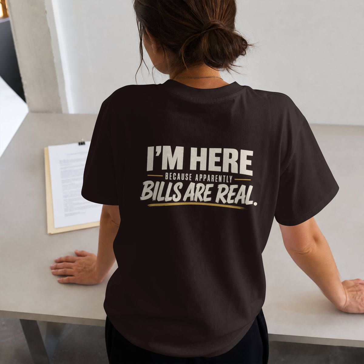 I’m Here Because Apparently Bills Are Real. – Workplace Humor Design