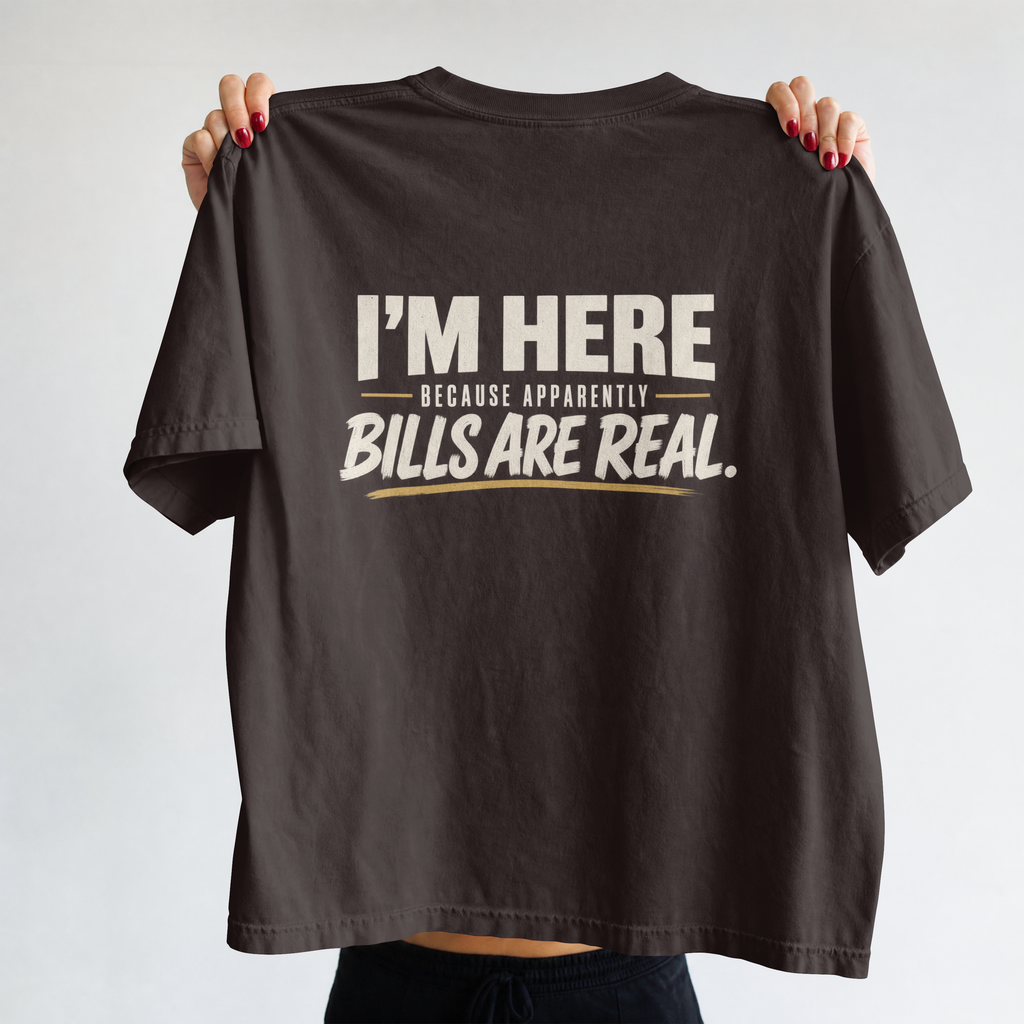 I’m Here Because Apparently Bills Are Real. – Workplace Humor Design