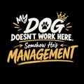 My Dog Doesn’t Work Here. Somehow He’s Management. – Dog Lover Design