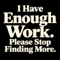 I Have Enough Work. Please Stop Finding More. – Workplace Humor Design