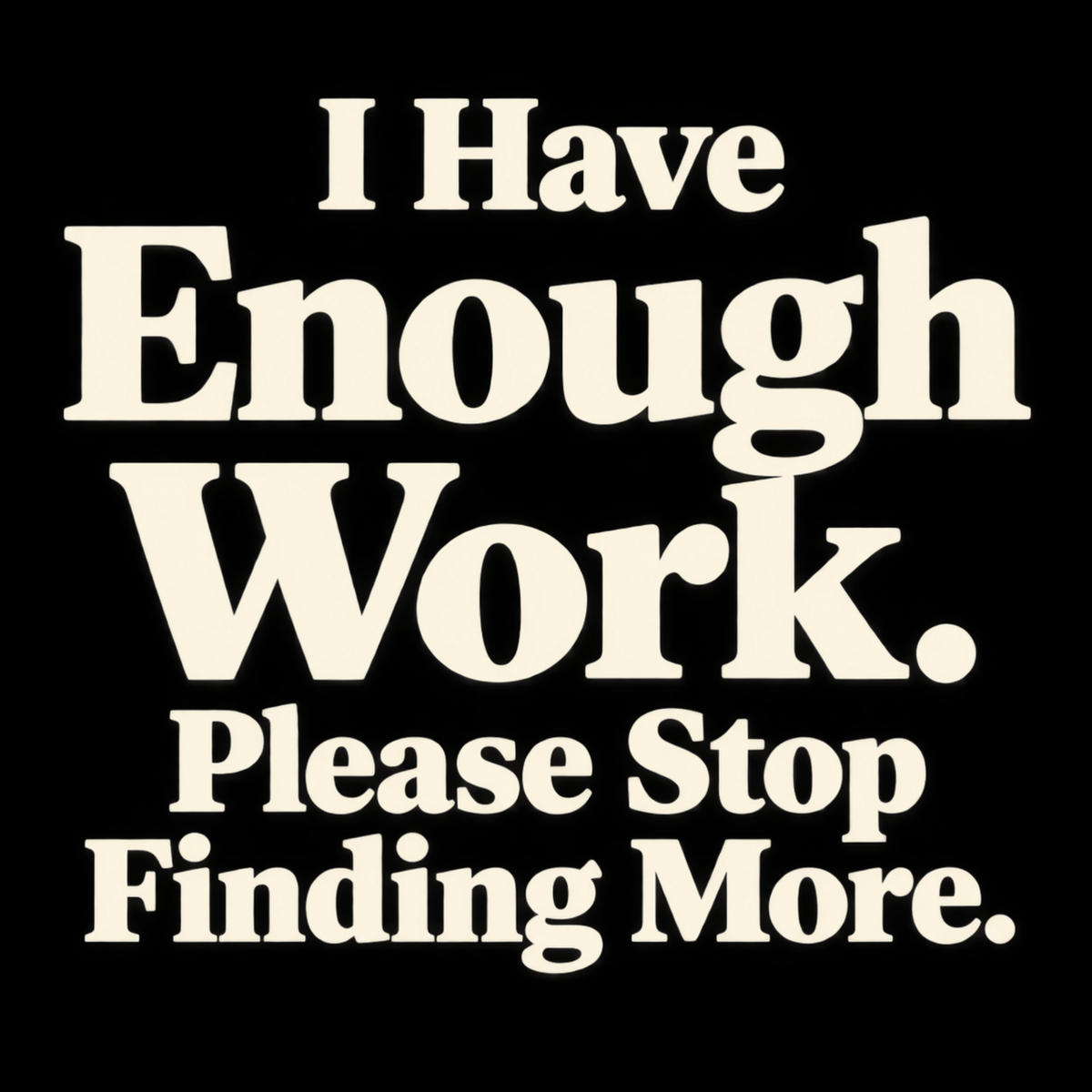 I Have Enough Work. Please Stop Finding More. – Workplace Humor Design
